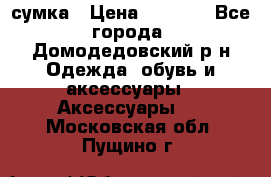 сумка › Цена ­ 2 000 - Все города, Домодедовский р-н Одежда, обувь и аксессуары » Аксессуары   . Московская обл.,Пущино г.